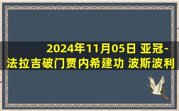 2024年11月05日 亚冠-法拉吉破门贾内希建功 波斯波利斯1-1战平阿尔加拉法